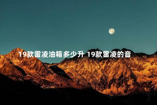 19款雷凌油箱多少升 19款雷凌的音响是什么品牌